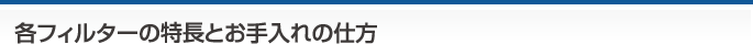 各フィルターの特長とお手入れの仕方