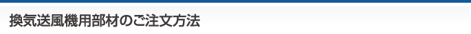 換気送風機用部材のご注文方法
